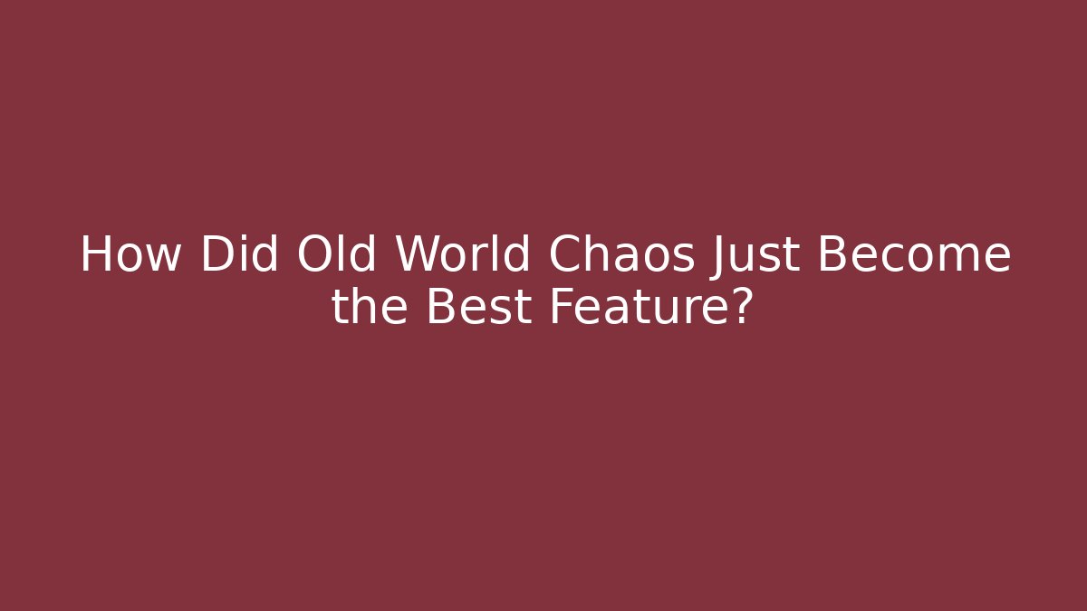 How Did Old World Chaos Just Become the Best Feature?