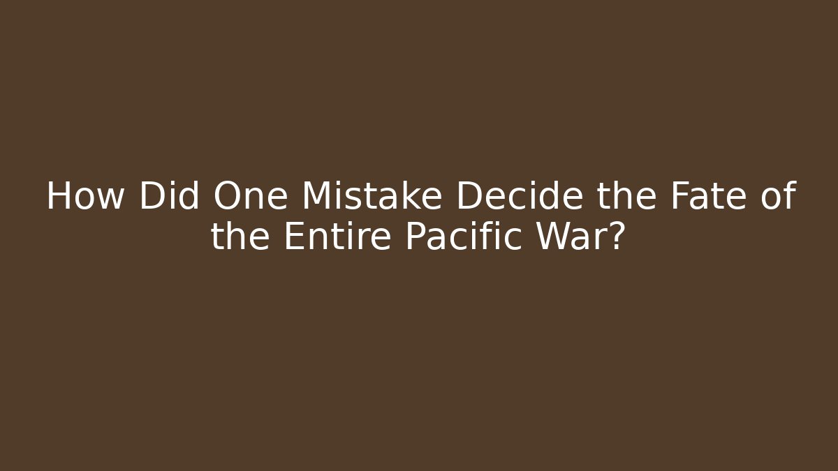 How Did One Mistake Decide the Fate of the Entire Pacific War?