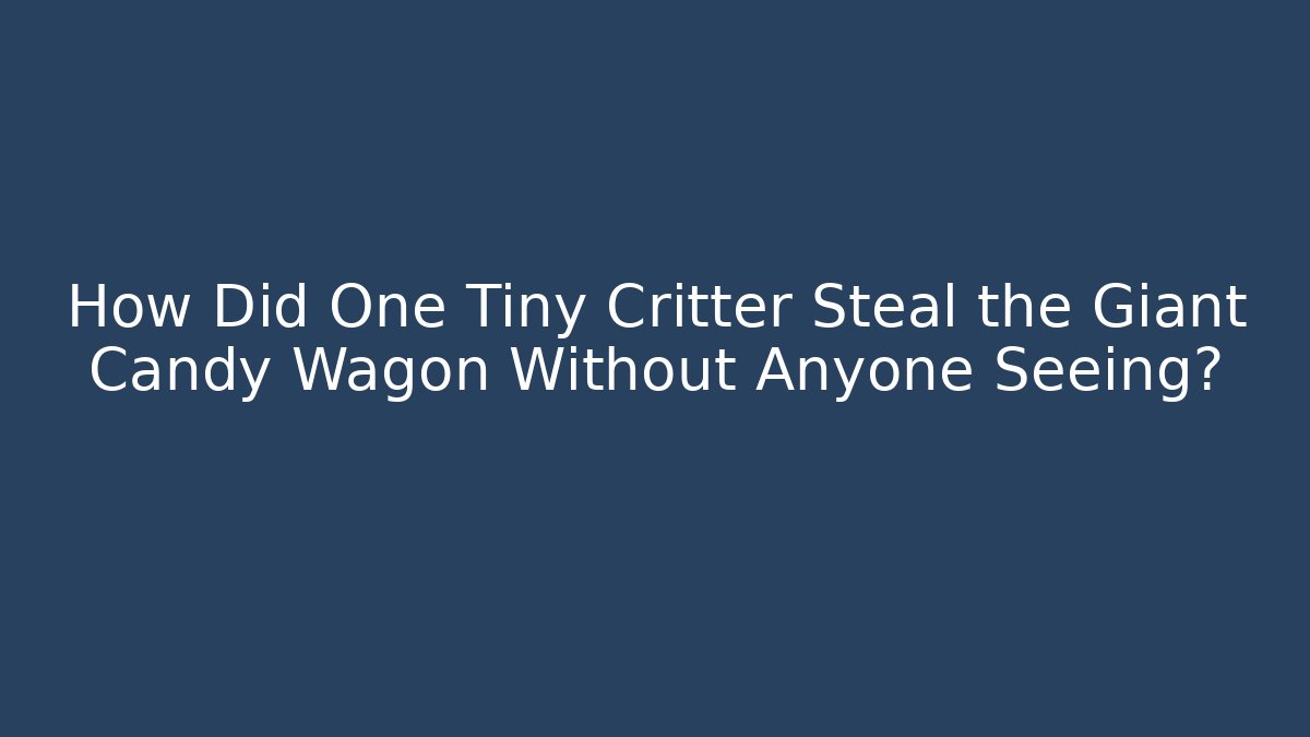 How Did One Tiny Critter Steal the Giant Candy Wagon Without Anyone Seeing?