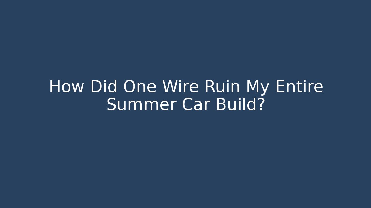 How Did One Wire Ruin My Entire Summer Car Build?