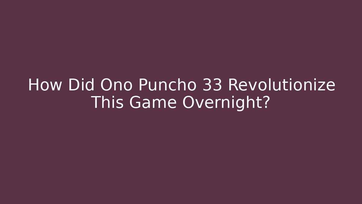 How Did Ono Puncho 33 Revolutionize This Game Overnight?