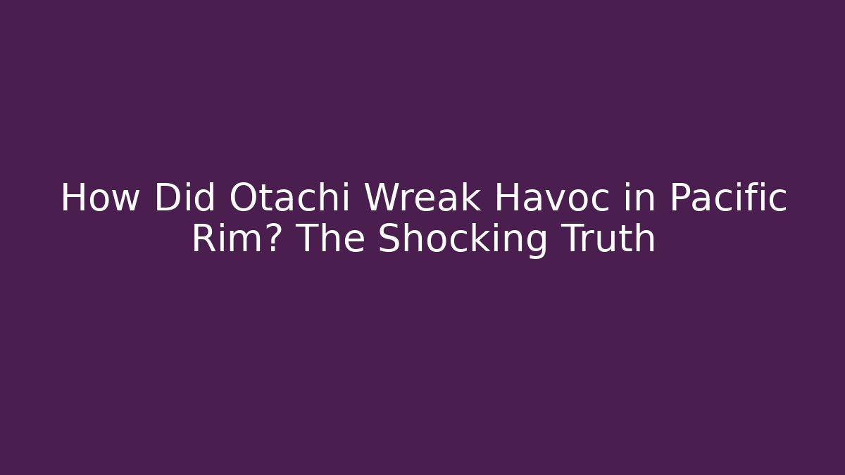 How Did Otachi Wreak Havoc in Pacific Rim? The Shocking Truth
