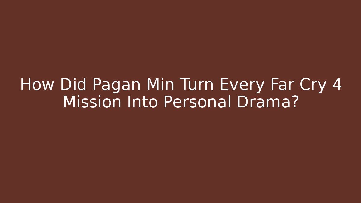 How Did Pagan Min Turn Every Far Cry 4 Mission Into Personal Drama?