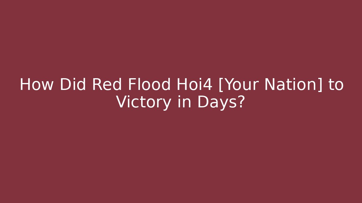 How Did Red Flood Hoi4 [Your Nation] to Victory in Days?