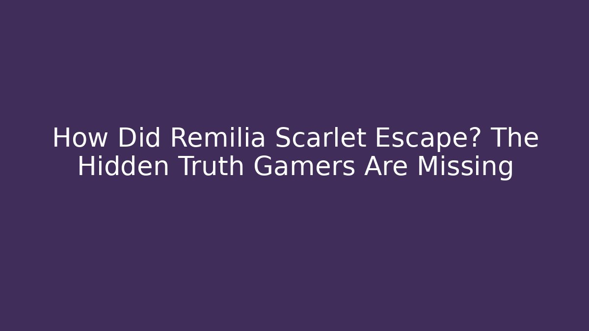 How Did Remilia Scarlet Escape? The Hidden Truth Gamers Are Missing