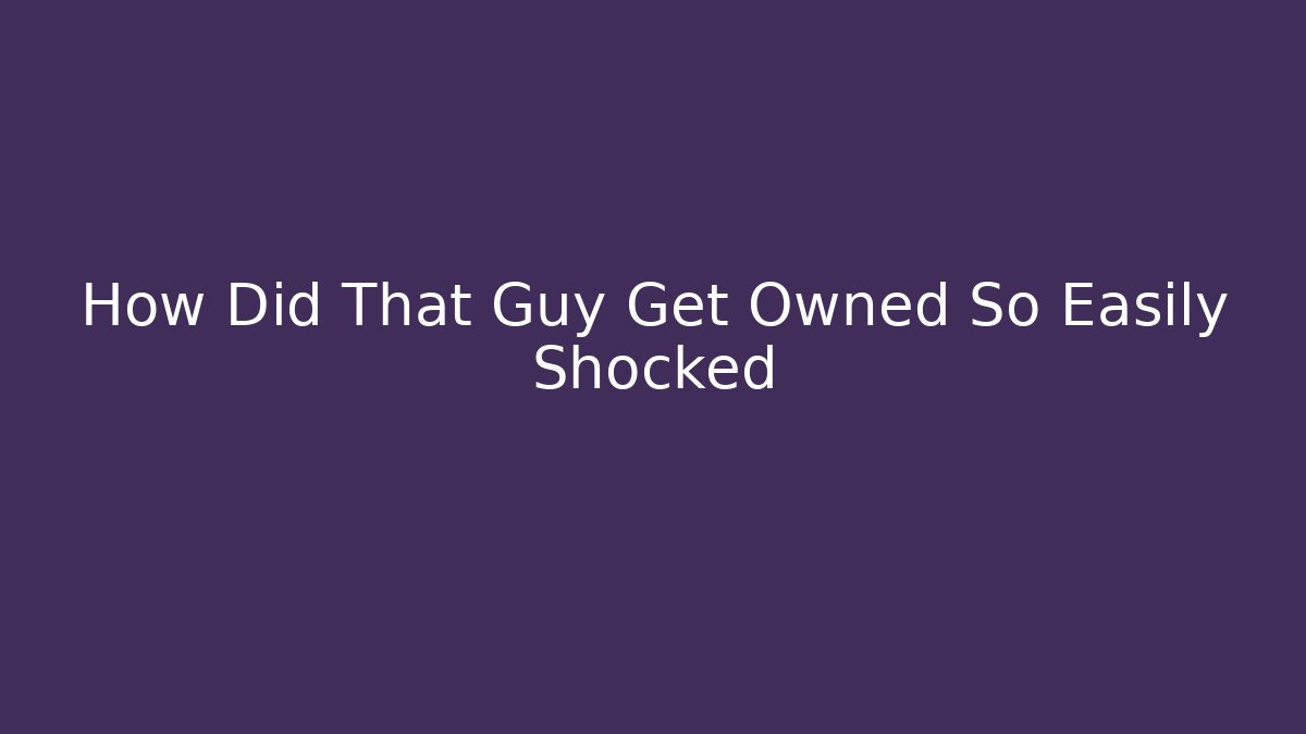 How Did That Guy Get Owned So Easily Shocked - Create More Assets