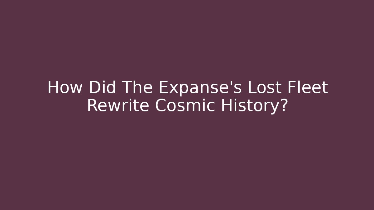 How Did The Expanse's Lost Fleet Rewrite Cosmic History?