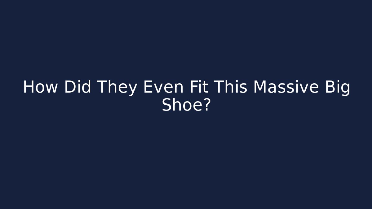 How Did They Even Fit This Massive Big Shoe?