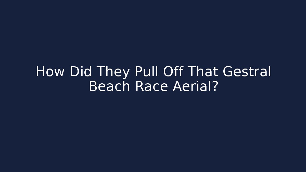 How Did They Pull Off That Gestral Beach Race Aerial?