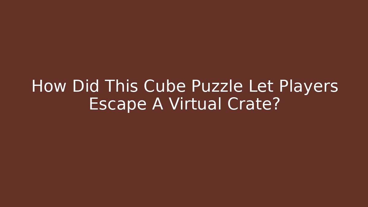How Did This Cube Puzzle Let Players Escape A Virtual Crate?