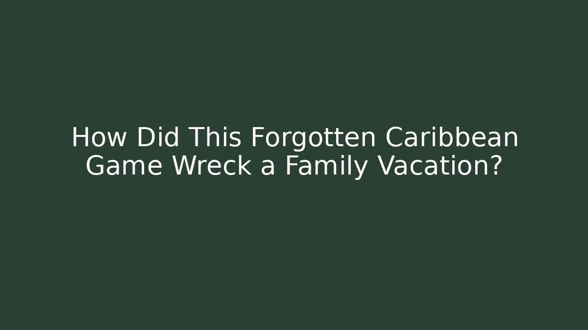 How Did This Forgotten Caribbean Game Wreck a Family Vacation?