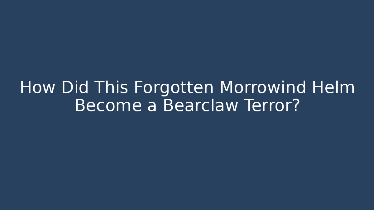 How Did This Forgotten Morrowind Helm Become a Bearclaw Terror?