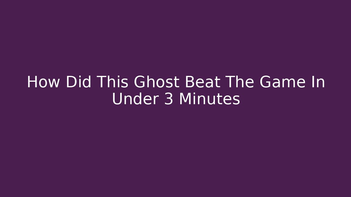 How Did This Ghost Beat The Game In Under 3 Minutes