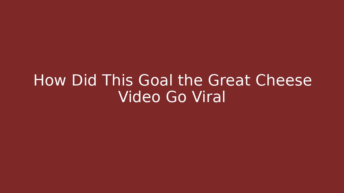 How Did This Goal the Great Cheese Video Go Viral