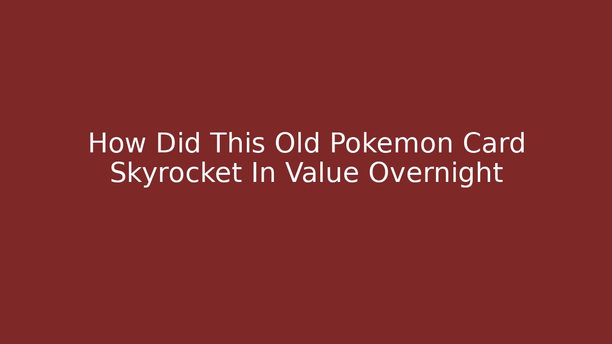 How Did This Old Pokémon Card Skyrocket In Value Overnight - Create More Assets