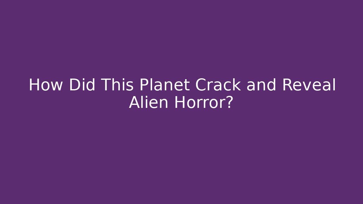 How Did This Planet Crack and Reveal Alien Horror?