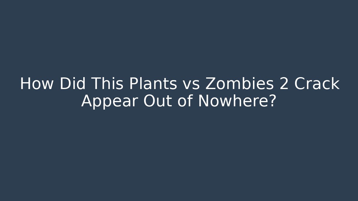 How Did This Plants vs Zombies 2 Crack Appear Out of Nowhere?