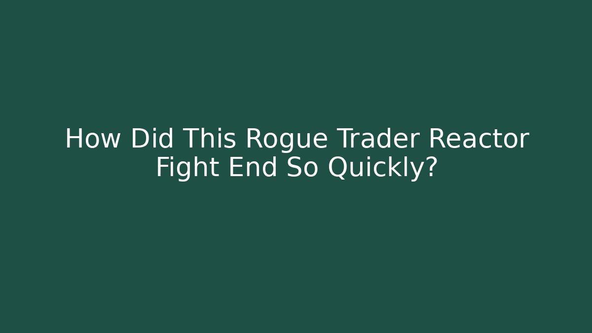 How Did This Rogue Trader Reactor Fight End So Quickly? - Create More Assets