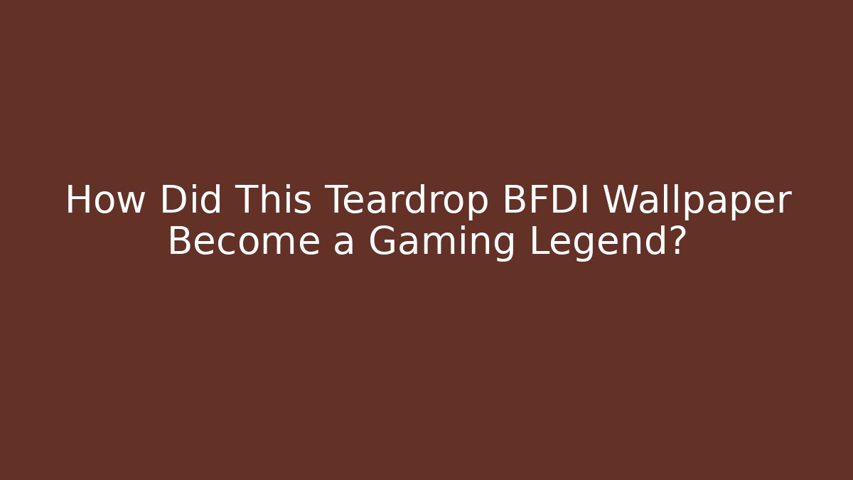 How Did This Teardrop BFDI Wallpaper Become a Gaming Legend?