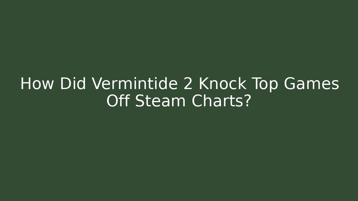 How Did Vermintide 2 Knock Top Games Off Steam Charts?