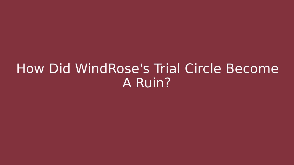 How Did WindRose's Trial Circle Become A Ruin?