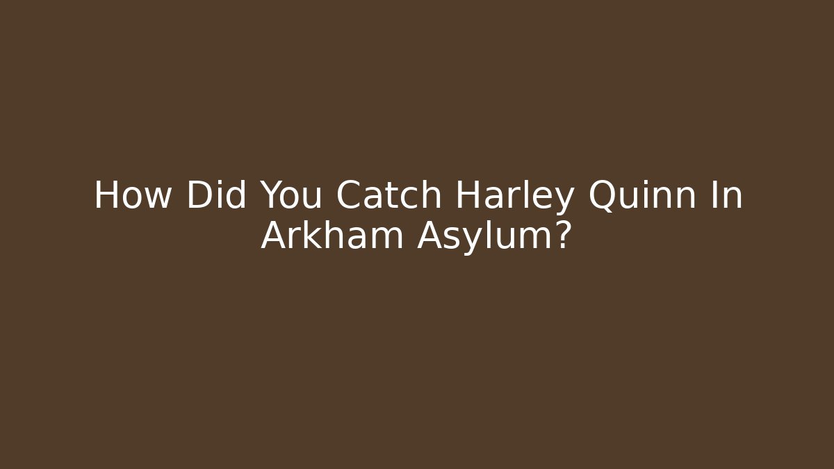 How Did You Catch Harley Quinn In Arkham Asylum?