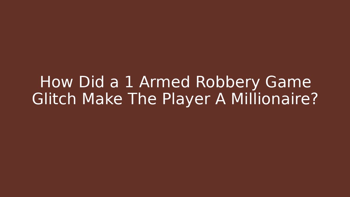 How Did a 1 Armed Robbery Game Glitch Make The Player A Millionaire?
