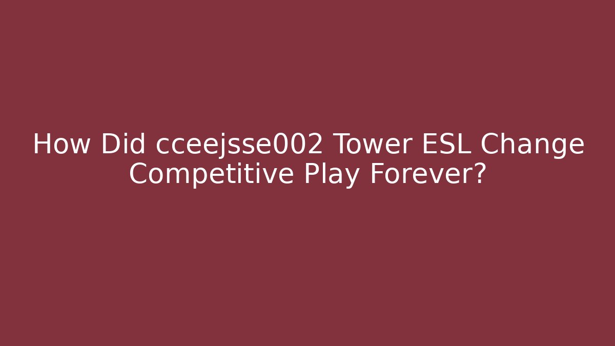 How Did cceejsse002 Tower ESL Change Competitive Play Forever? - Create More Assets