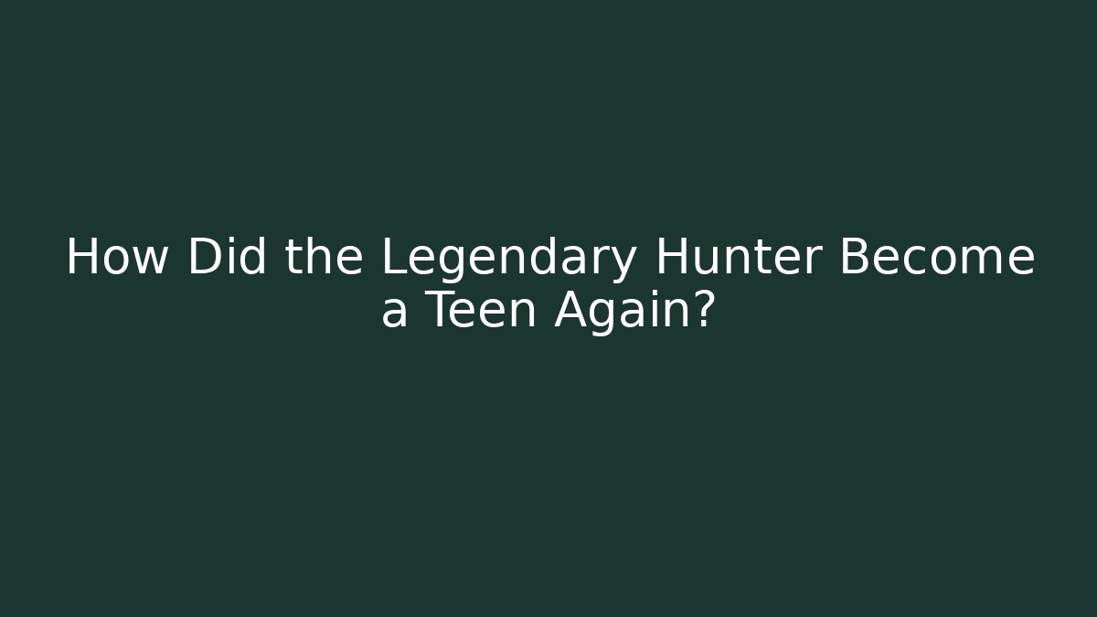 How Did the Legendary Hunter Become a Teen Again?
