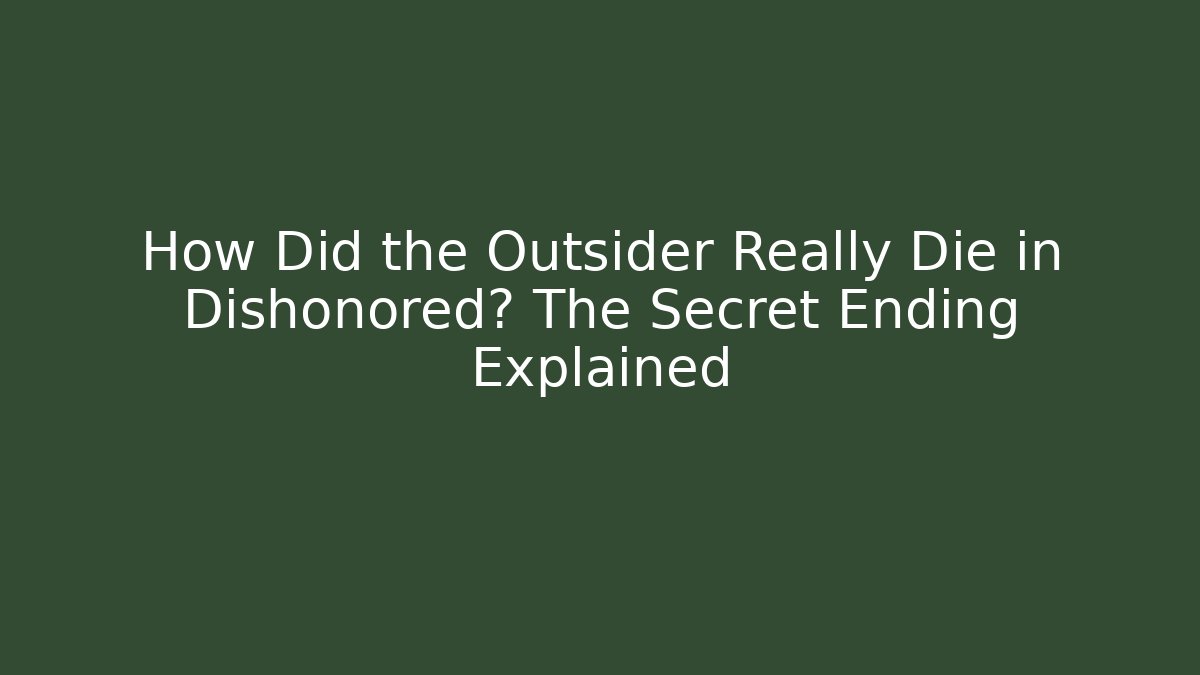 How Did the Outsider Really Die in Dishonored? The Secret Ending Explained