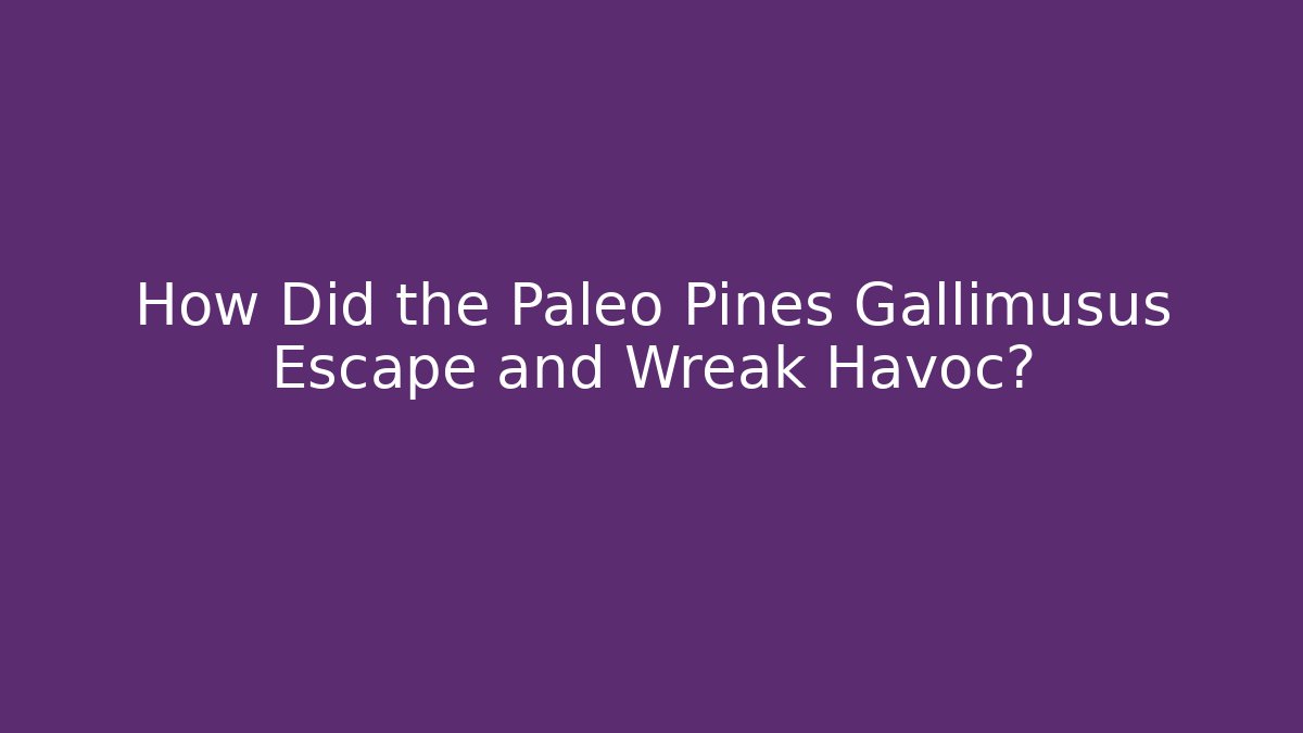 How Did the Paleo Pines Gallimusus Escape and Wreak Havoc?