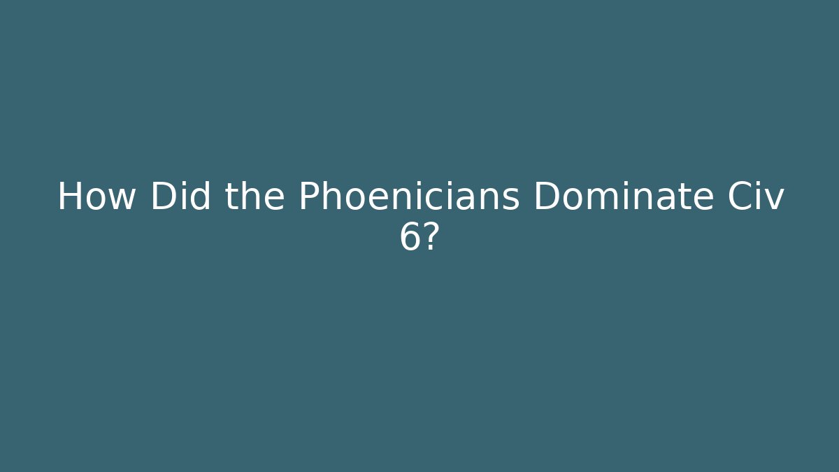 How Did the Phoenicians Dominate Civ 6?