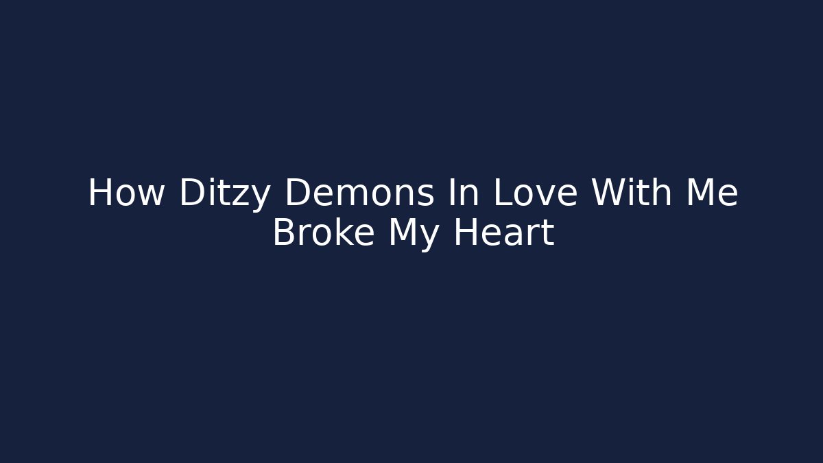 How Ditzy Demons In Love With Me Broke My Heart