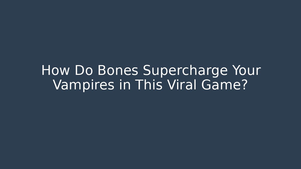 How Do Bones Supercharge Your Vampires in This Viral Game?