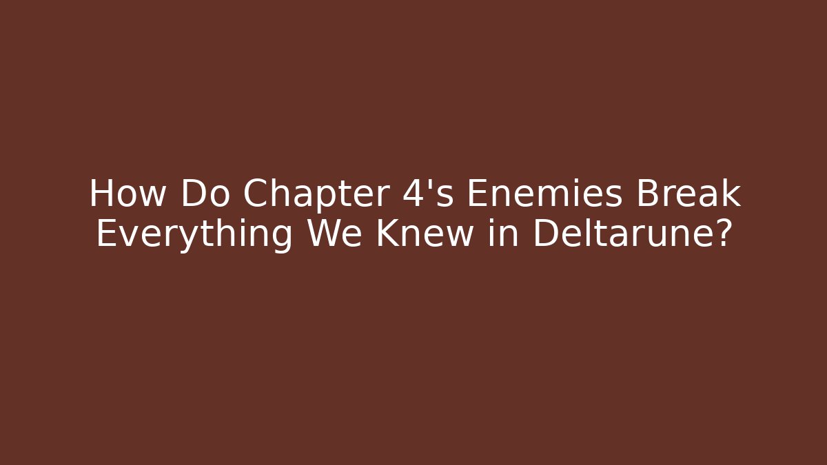 How Do Chapter 4's Enemies Break Everything We Knew in Deltarune?