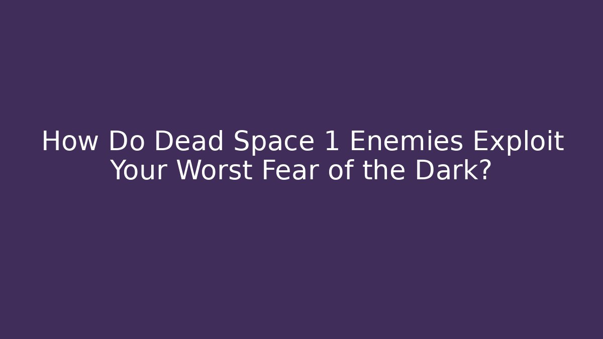How Do Dead Space 1 Enemies Exploit Your Worst Fear of the Dark?