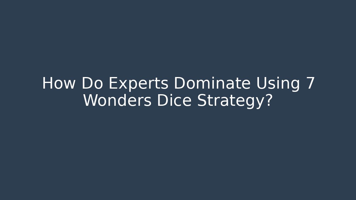 How Do Experts Dominate Using 7 Wonders Dice Strategy?