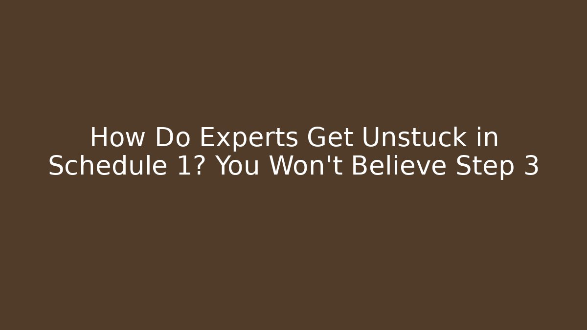How Do Experts Get Unstuck in Schedule 1? You Won’t Believe Step 3