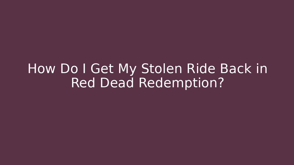 How Do I Get My Stolen Ride Back in Red Dead Redemption? - Create More Assets