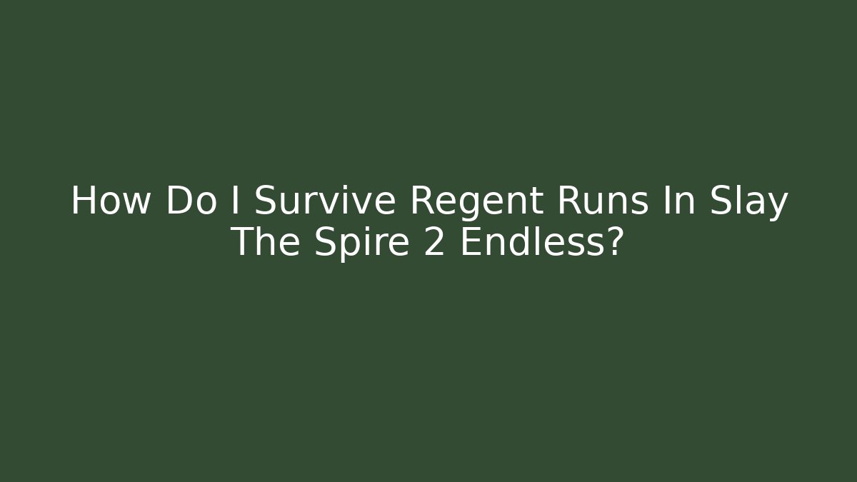 How Do I Survive Regent Runs In Slay The Spire 2 Endless?