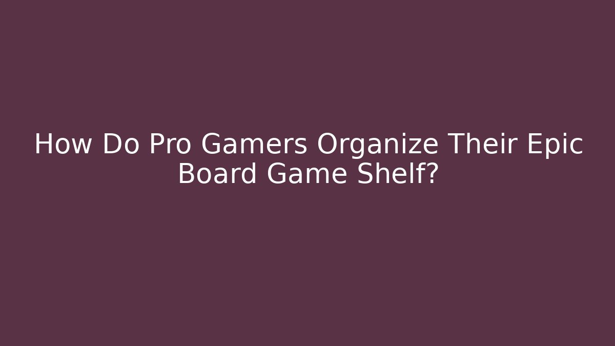 How Do Pro Gamers Organize Their Epic Board Game Shelf?