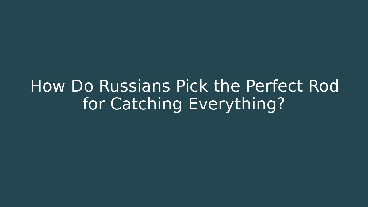 How Do Russians Pick the Perfect Rod for Catching Everything?