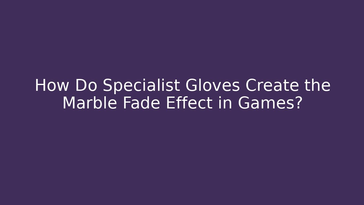 How Do Specialist Gloves Create the Marble Fade Effect in Games?