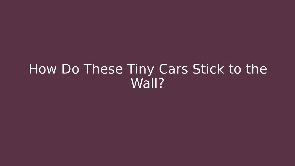 How Do These Tiny Cars Stick to the Wall?