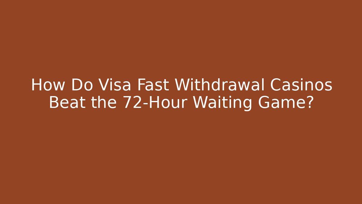 How Do Visa Fast Withdrawal Casinos Beat the 72-Hour Waiting Game?