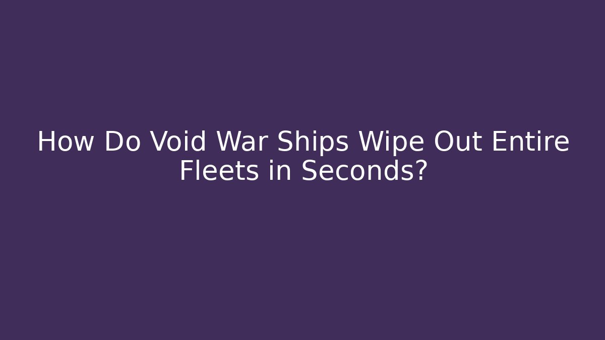 How Do Void War Ships Wipe Out Entire Fleets in Seconds?