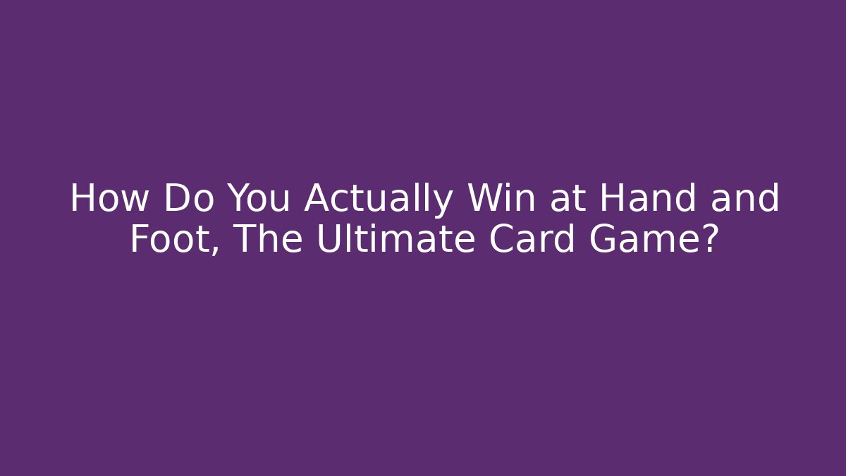 How Do You Actually Win at Hand and Foot, The Ultimate Card Game?