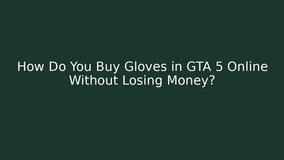 How Do You Buy Gloves in GTA 5 Online Without Losing Money?