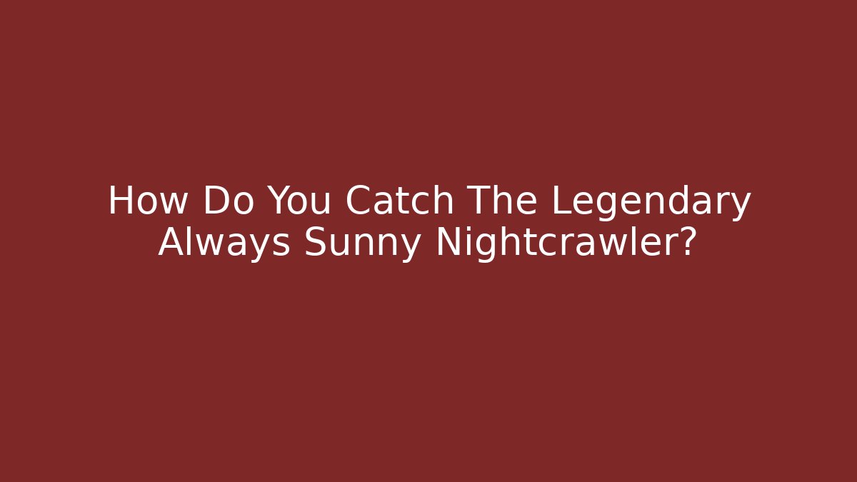 How Do You Catch The Legendary Always Sunny Nightcrawler?