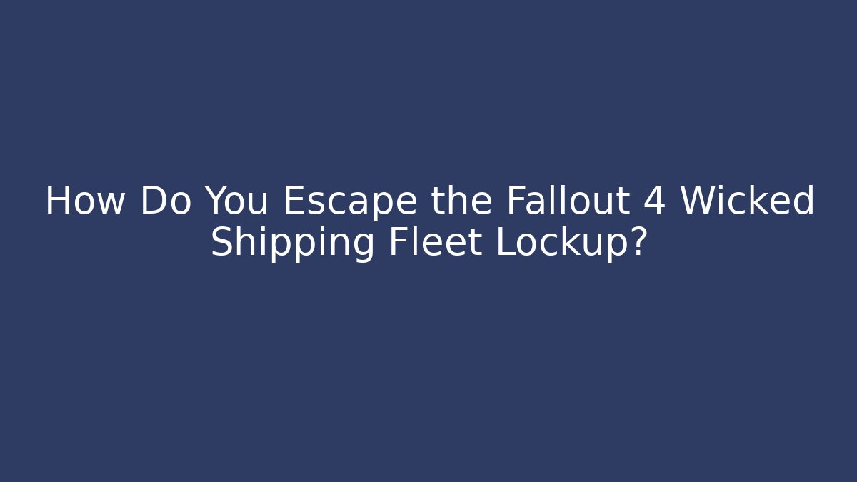 How Do You Escape the Fallout 4 Wicked Shipping Fleet Lockup?